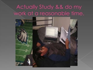 Actually Study && do my work at a reasonable time.