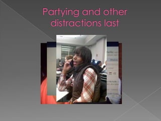 Partying and other distractions last