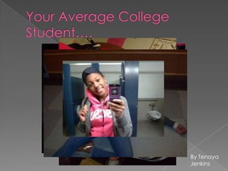Your Average College Student…. By Tenaya Jenkins 
