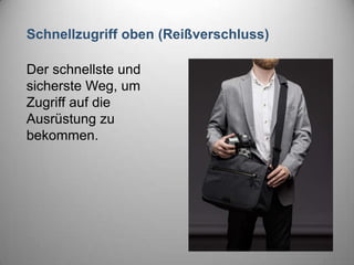 Schnellzugriff oben (Reißverschluss)
Der schnellste und
sicherste Weg, um
Zugriff auf die
Ausrüstung zu
bekommen.
 