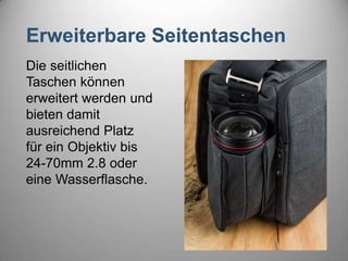Erweiterbare Seitentaschen
Die seitlichen
Taschen können
erweitert werden und
bieten damit
ausreichend Platz
für ein Objektiv bis
24-70mm 2.8 oder
eine Wasserflasche.
 
