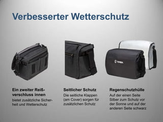 Verbesserter Wetterschutz
Ein zweiter Reiß-
verschluss innen
bietet zusätzliche Sicher-
heit und Wetterschutz
Seitlicher Schutz
Die seitliche Klappen
(am Cover) sorgen für
zusätzlichen Schutz
Regenschutzhülle
Auf der einen Seite
Silber zum Schutz vor
der Sonne und auf der
anderen Seite schwarz
 