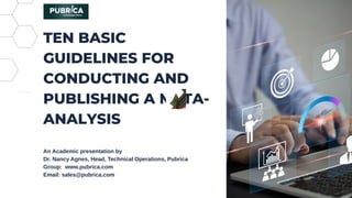 TEN BASIC
GUIDELINES FOR
CONDUCTING AND
PUBLISHING A META-
ANALYSIS
An Academic presentation by
Dr. Nancy Agnes, Head, Technical Operations, Pubrica
Group: www.pubrica.com
Email: sales@pubrica.com
 
