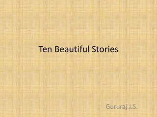 Ten Beautiful Stories




                 Gururaj J.S.
 