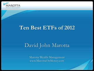 Ten Best ETFs of 2012


 David John Marotta
   Marotta Wealth Management
   www.MarottaOnMoney.com
 