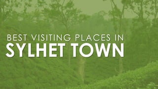 SYLHET TOWN
BEST VISITING PLACES IN
 