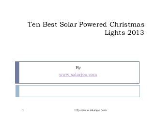 Ten Best Solar Powered Christmas
Lights 2013
By
www.solarjoo.com
http://www.solarjoo.com1
 