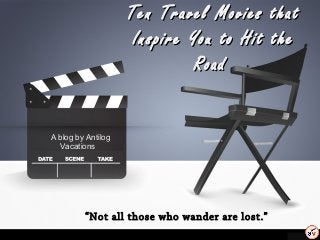Ten Travel Movies thatTen Travel Movies that
Inspire You to Hit theInspire You to Hit the
RoadRoad
A blog by Antilog
Vacations
““Not all those who wander are lost.”Not all those who wander are lost.”
 