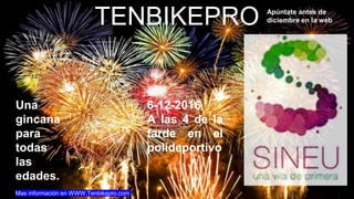 TENBIKEPRO
Una
gincana
para
todas
las
edades.
Mas información en WWW.Tenbikepro.com
6-12-2016
A las 4 de la
tarde en el
polideportivo
Apúntate antes de
diciembre en la web
 