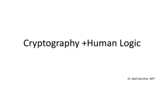 Cryptography +Human Logic
Dr. Abel Sanchez -MIT
 