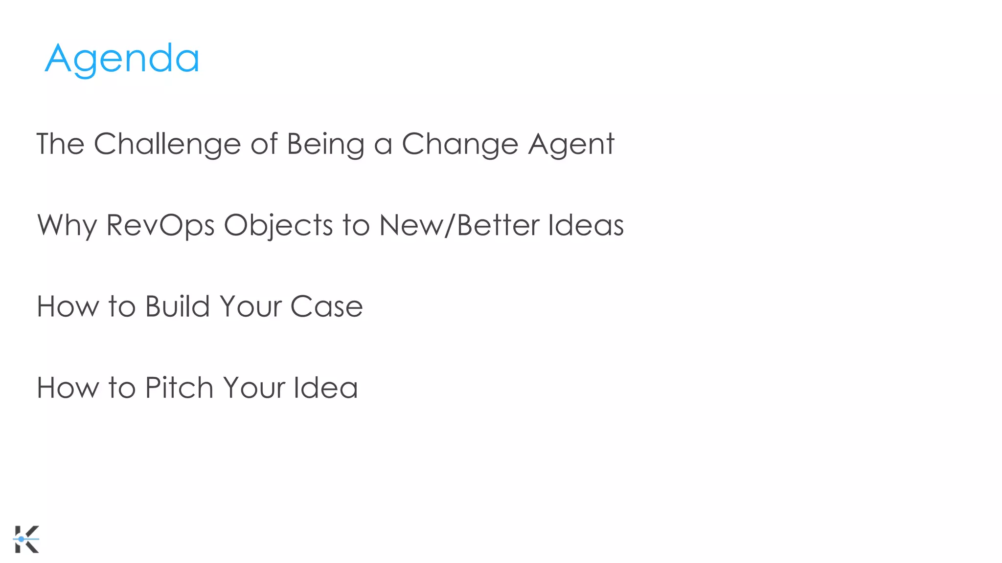 The Challenge of Being a Change Agent
Why RevOps Objects to New/Better Ideas
How to Build Your Case
How to Pitch Your Idea
Agenda
 