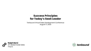 Success Principles
for Today’s SaaS Leader
Tenbound Virtual Sales Development Conference
August 17, 2020
Ralph Barsi
VP, Global Inside Sales
Tray.io
 
