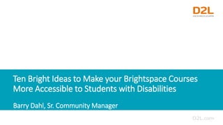 Barry Dahl, Sr. Community Manager
Ten Bright Ideas to Make your Brightspace Courses
More Accessible to Students with Disab...