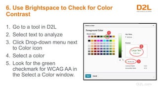 6. Use Brightspace to Check for Color
Contrast
1. Go to a tool in D2L
2. Select text to analyze
3. Click Drop-down menu ne...