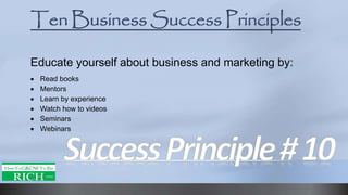 Educate yourself about business and marketing by:
 Read books
 Mentors
 Learn by experience
 Watch how to videos
 Seminars
 Webinars
 