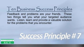 Feedback and problems are your friends. These
two things tell you what your targeted audience
wants. Listen, learn and provide a valuable solution
for the problems that you encounter.
 