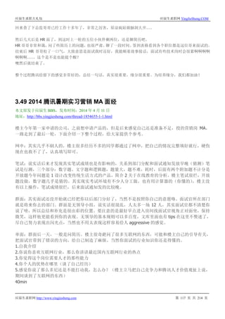 应届生求职大礼包 应届生求职网 YingJieSheng.COM
应届生求职网 http://www.yingjiesheng.com 第 117 页 共 214 页
回来查了下总监哥哥已经工作十多年了，非常之厉害，原谅疯姑娘脑洞大开。。。
然后几天后是 HR 面了，到这时上一轮的五位小伙伴剩两位，还是聊简历吧。
HR 哥哥非常和蔼，问了些简历上的问题，也很严肃。聊了一段时间。签到表格看到各个职位都是这位哥来面试的。
结束后 HR 哥哥松了一口气，大致意思是面试我时还好，我能顺着故事接话，面试有些技术岗时会很累啊啊啊啊
啊啊啊。。。。这个是不是也能提个醒？
噢然后就结束了。
整个过程腾讯给留下的感觉非常好的，总结一句话，真实很重要，缘分很重要。为培养缘分，我们都加油！
3.49 2014 腾讯暑期实习营销 MA 面经
本文原发于应届生 BBS，发布时间：2014 年 4 月 11 日
地址：http://bbs.yingjiesheng.com/thread-1854655-1-1.html
楼主今年第一家申请的公司，之前想申请产品的，但是后来感觉自己还是准备不足，投的营销岗 MA，
一路走到了最后一轮，下面介绍一下整个过程，给大家提供个参考。
网申：其实几乎不刷人的，楼主很多经历不多的同学都通过了网申，把自己的情况完整填好就行，硬伤
现在也救不了了，认真填写即可。
笔试：说实话后来才发现其实笔试成绩也是有影响的，关系到部门分配和面试通知发放早晚（猜测）笔
试是行测，三个部分：数字题、文字题和逻辑题，题量大，题不难，耗时，后面有两个附加题不计分是
开放题今年问题是 1 设计改变传统生活方式的产品，简介 2 关于在线教育的分析。楼主笔试很烂，开放
题没做，数字题几乎是猜的。其实现实考试环境有不少人分工做，也有用计算器的（你懂的），楼主没
有以上操作，笔试成绩很烂，后来面试通知发的比较晚。
群面：其实面试还没开始就已经把你以后部门分好了，当然不是按照你自己的意愿咯。面试官所在部门
就是将来你去的部门。群面是无领导小组，说实话很混乱，人太多一场 12 人，其实面试官都不清楚你
说了啥，所以总结和补充是很出彩的位置。要注意的是最好早点进入房间找面试官视角正对面坐，保持
微笑，这样他更能看到你的表现。无领导的基本规则可以多百度，文库里面也有 tips 在这里不赘述了，
尽自己努力表现出闪光点，当然也不用太表现这样容易给人 aggressive 的感觉。
单面：群面后一天，一般是问简历。楼主很奇葩问了很多互联网的东西，可能和楼主自己的引导有关，
把面试官带到了错误的方向，给自己制造了麻烦。当然你面试的行业知识你还是得懂的。
1.自我介绍
2.你说你喜欢互联网行业，那么你讲讲最近国内互联网行业的热点
3.你觉得这个岗位需要人才的那些能力
4.你个人的优势在哪里（谈了自己经历）
5.感觉你说了那么多尼还是不能打动我，怎么办？（楼主立马把自己竞争力和腾讯人才价值观扯上说，
期间谈到了互联网的东西）
40min
 
