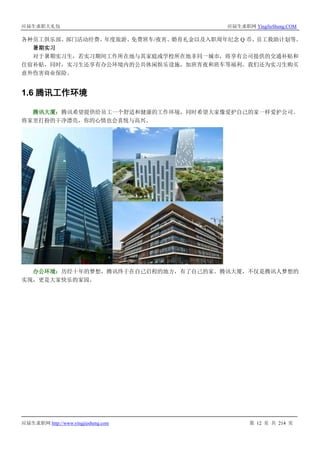 应届生求职大礼包 应届生求职网 YingJieSheng.COM
应届生求职网 http://www.yingjiesheng.com 第 12 页 共 214 页
各种员工俱乐部、部门活动经费、年度旅游、免费班车/夜宵、婚育礼金以及入职周年纪念 Q 币、员工救助计划等。
暑期实习
对于暑期实习生，若实习期间工作所在地与其家庭或学校所在地非同一城市，将享有公司提供的交通补贴和
住宿补贴，同时，实习生还享有办公环境内的公共休闲娱乐设施，加班宵夜和班车等福利。我们还为实习生购买
意外伤害商业保险。
1.6 腾讯工作环境
腾讯大厦：腾讯希望提供给员工一个舒适和健康的工作环境，同时希望大家像爱护自己的家一样爱护公司。
将家里打扮的干净漂亮，你的心情也会喜悦与高兴。
办公环境：历经十年的梦想，腾讯终于在自己启程的地方，有了自己的家。腾讯大厦，不仅是腾讯人梦想的
实现，更是大家快乐的家园。
 