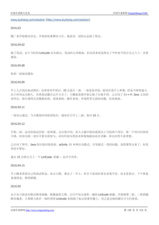应届生求职大礼包 应届生求职网 YingJieSheng.COM
应届生求职网 http://www.yingjiesheng.com 第 120 页 共 214 页
www.jiuzhang.com/solution (http://www.jiuzhang.com/solution)
2016.03
鹅厂来学校做宣讲会，开始招收暑期实习生，抱着试一试的心态投了简历。
2016.04.02
做了笔试。由于当时的 Lintcode 还未刷完，笔试时心里略虚，但总的来说发挥出了平时水平的百分之八十。还算
满意。
2016.04.08
收到一面面试通知
2016.04.09
早上九点到达面试酒店，办理系列手续后，10 点进行一面。一面是技术面。面试官说不上和蔼，但也不咄咄逼人。
由于时间过去略久，具体面试题目记不大全了，大概就是刚开始让做了自我介绍，之后问了 C++和 Java 之间的
异同点、相互调用以及数据结构、系统架构、操作系统、多线程等方面的问题，比较基础。
2016.04.11
一面显示通过。当天晚饭时间收到短信，通知次日早上二面，依旧 10 点。
2016.04.12
开始二面。这次的面试官较一面和蔼。无自我介绍，直入主题开始问我简历上写的两个项目。第一个项目回答的
不错，但因为第二项目不算全程参与，对有些部分的技术和架构略知而非详解，所以回答不甚理想。
之后问了排序、Java 的垃圾回收机制、activity 的 4 种启动模式、开发模式一类的问题。虽然都答出来了，但是
答的不算好。
最后 15 分钟让写了一个 LintCode 原题 - 乱序字符串。
2016.04.15
早上醒来查看自己的面试状态，显示已跪。难过了一早上，但介于面试时着实表现不佳，也无甚怨言。下午恢复
备战状态，继续刷题。
2016.05
由于实习面试失败后略受刺激，刷题速度大增。五月中旬完成第一遍的 Lintcode 刷题。开始刷第二轮。二轮刷题
略有偏重，主要精力放在一刷时利用 Lintcode 系统做了标记的那些题上，对之前会做的题目只大约看看。
 