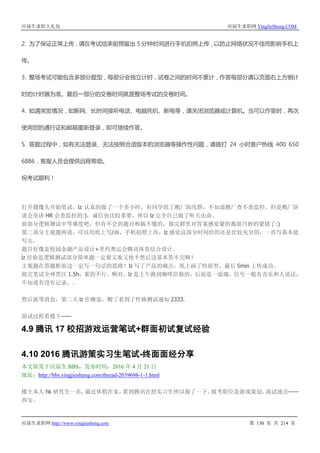 应届生求职大礼包 应届生求职网 YingJieSheng.COM
应届生求职网 http://www.yingjiesheng.com 第 130 页 共 214 页
2. 为了保证正常上传，请在考试结束前预留出 5 分钟时间进行手机拍照上传，以防止网络状况不佳而影响手机上
传。
3. 整场考试可能包含多部分题型，每部分会独立计时，试卷之间的时间不累计，作答每部分请以页面右上方倒计
时的计时器为准。最后一部分的交卷时间就是整场考试的交卷时间。
4. 如遇突发情况，如断网、长时间接听电话、电脑死机、断电等，请关闭浏览器或计算机。当可以作答时，再次
使用您的通行证和邮箱重新登录，即可继续作答。
5. 答题过程中，如有无法登录、无法按照合适版本的浏览器等操作性问题，请拨打 24 小时客户热线 400 650
6886，客服人员会提供远程帮助。
祝考试顺利！
打开摄像头开始笔试。lz 认真的做了一个多小时，有同学组了鹅厂助攻群，不知道鹅厂查不查监控，但是鹅厂卧
谈会里讲 HR 会查监控的:)，诚信也比较重要，所以 lz 完全自己做了听天由命。
前部分逻辑测试中等难度吧，但有不会的题目和搞不懂的，做完群里对答案感觉蒙的都很巧妙的蒙错了:)
第二部分主观题两道，可以用纸上写/画，手机拍照上传，lz 感觉这部分时间给的还是比较充分的，一直写基本能
写完。
题目好像是校园金融产品设计+里约奥运会腾讯体育结合设计。
lz 经验是逻辑测试部分简单题一定要又准又快不然后边基本答不完啊！
主观题在答题框前边一定写一句话的思路！lz 写了产品的痛点，纸上画了些原型，最后 5min 上传成功。
做完笔试全神贯注 1.5h，累的不行。啊对，lz 是上午跑到咖啡店做的，后面是一面墙，信号一般有音乐和人说话，
不知道有没有记录。。
然后就等消息，第二天 lz 在睡觉，醒了看到了性格测试通知 2333.
面试过程看楼下——
4.9 腾讯 17 校招游戏运营笔试+群面初试复试经验
4.10 2016 腾讯游策实习生笔试-终面面经分享
本文原发于应届生 BBS，发布时间：2016 年 4 月 21 日
地址：http://bbs.yingjiesheng.com/thread-2039698-1-1.html
楼主本人 hk 研究生一名，最近休假在家，看到腾讯在招实习生所以报了一下。报考职位是游戏策划。面试地点——
西安。
 