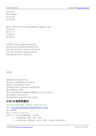 应届生求职大礼包 应届生求职网 YingJieSheng.COM
应届生求职网 http://www.yingjiesheng.com 第 16 页 共 214 页
A.企业形象
B.企业价值观
C.企业目标
D.企业制度
16:同一组织中不同职位的人所获薪酬与职位贡献成正比是指
A.外部公平
B.员工公平
C.内部公平
D.分配公平
17:我国《劳动法》调整的劳动关系是指
A.劳动者在社会劳动过程中形成的所有关系
B.劳动者与所在单位在劳动过程中发生的关系
C.劳动者在个体劳动中与他人发生的关系
D.劳动者在家务劳动中发生的关系
简答题
18:简述劳动关系的基本内容。
19:试述人力资源的使用与开发的关系。
20:组合工资制包括哪五个部分?
21:简述技术等级工资制的优点及其适用范围。
22:名词解释:人力资源
23:什么是业绩挂钩支付薪酬?这种薪酬支付方式有什么优缺点?
24:名词解释:工作项目评价法
25:简述职务评价中要素评价法的一般做法。
2.29.10 财务岗笔试
本文原发于应届生 BBS，发布时间：2016 年 9 月 10 日
地址：http://bbs.yingjiesheng.com/thread-2053220-1-1.html
攒人品啊啊啊
时间：9 月 10 日 19:00-21:00
两部分：第一部分 选择题 40 题 60 分钟
（一）推理题 10 题（数学、图形、逻辑）
（二）语言题 15 题（设置标题、找病句、排序、下文最不可能接的内容）
 