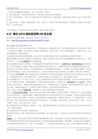 应届生求职大礼包 应届生求职网 YingJieSheng.COM
应届生求职网 http://www.yingjiesheng.com 第 170 页 共 214 页
一年所有有关 bat 的新闻都看了一遍，做了厚厚一本笔记；
2、提早准备笔试，等到你校招的时候，你会发现，根本没有时间练题目；
3、找工作真的看缘分，在找工作之前的至少半年你的关注点，你的思维，你的经历很大程度上决定了你会去到什
么行业；
4、这里涉及到一个问题，营销和销售，是不一样的！不一样的！腾讯要的是营销，不是销售。如果有不明白的小
盆友，自行移步百度。
写的比较混乱，但希望对大家会有点帮助，也为自己攒个 rp 吧。
4.27 腾讯 2016 届校园招聘 HR 岗全程
本文原发于应届生 BBS，发布时间：2015 年 10 月 20 日
地址：http://bbs.yingjiesheng.com/thread-1990742-1-1.html
腾讯 2016 届校园招聘 HR 岗全程
昨天结果出来，好多人就问我面试经验。其实我想说自己感觉面的不好，或许是我的真诚打动了两位前辈，所以
一句话就是人品爆棚。在这里结合本次鹅厂校招的经历，跟大家分享一些自己的经验教训，互相探讨学习，大家
避免再跟我犯一样的错误哈~
先说说我择业的时候看重的因素吧，也可以作为大家被问到诸如“为什么选择 XX 企业的原因”的参考。
【岗位选择】因为本硕专业都是人力资源管理，再加上所有的实习和项目经历都是围绕着人力资源（除了一次银
行的实习），所以人力资源岗是我首要的选择。
【行业选择】因为是人力资源岗，所以我选择行业的标准就是“重视人”，互联网行业和高科技制造业是我最想去
的。但这只是我的个人猜想，建议大家还是通过多听宣讲会的方式，来感受企业对岗位的重视程度和企业文化。
像后来去听了世茂地产的宣讲，结束后我私底下问了集团招聘总监梁先生一个问题，他非常耐心地解答，而且问
我有没有投递简历；再加上后来小谢的经历，可以看出来他们家还是非常重视人力资源的，所以不能一概而论。
有人可能会说外企快消，确实也是想从事人力资源管理工作的非常好的选择，但是因为之前自己投外企实习生（网
申、性格测试和笔试）几乎全败的经历，让我并没有把中心放在投外企上，所以还是因人而异。
【企业选择】首先，对于我个人而言，企业人力资源管理的完善体系是我非常看重的，因为可以帮助我养成良好
的工作习惯和工作思维，开阔我的眼界，知道行业的标杆在哪里。所以鉴于此，集团总部就好于分公司，若集团
总部在上海及其以北，我就会尽量选择福建的分公司；若集团总部在广东或福建，就会选择集团总部。但这一切
也只是我一厢情愿的 yy 而已，总部岗位可能竞争激烈，而且对候选人的要求更高。
其次，就是上文提到的地域问题，要权衡好个人职业发展和家庭父母的问题。
再次，是企业文化和价值观，虽然说企业文化可能有点虚无缥缈，但是往往体现在一些细节当中，所以还是建议
大家多去听宣讲会，现场亲身感受，像我们宿舍就是有去宣讲会就回来分享个人的感受。当然还有就是在面试的
过程中，像自己经历的鹅厂三场面试，面试官都非常专业而且温和，选择的小伙伴也一个个都活泼开朗，不仅提
供矿泉水，厦门站的领队更是为等候的小伙伴发放饼干，非常 nice。用秋的话说，这样的企业是一体的，从上到
下都是一体的，企业文化和人是一体的。
【小结】建议大家可以根据自己的家乡、专业、经历和优势等思考下自己想去什么行业什么企业从事什么岗位的
工作，做到有的放矢。
接下来跟大家分享下此次鹅厂校招的经历。
【网申】总体而言，鹅厂的网申界面非常简洁流畅，用户体验非常好，大家结合自己的经历和简历往里面填充内
容即可。
3 tips：（1）在网申之前可以把“任职资格”复制粘贴到记事本，好好推敲下自己的经历跟岗位要求的契合度，而
且“任职资格”的内容往往是简历筛选的关键词（简历筛选出现的关键词越多，频率越高，简历通过的几率就越大，
大家知道我是神马意思了吧，但请一定不要造假）。（2）跟岗位相关的经历往上放，不相关的就尽量不要放，比
 