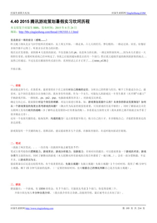 应届生求职大礼包 应届生求职网 YingJieSheng.COM
应届生求职网 http://www.yingjiesheng.com 第 195 页 共 214 页
4.40 2015 腾讯游戏策划暑假实习坎坷历程
本文原发于应届生 BBS，发布时间：2015 年 4 月 24 日
地址：http://bbs.yingjiesheng.com/thread-1963103-1-1.html
里是废话一堆的前言（感慨……）
昨天晚上刚从北京飞回学校所在的城市，从上周五开始，一路走来，六七天的经历，梦幻般的，一路走过来。回首，好像好
多细节都不记得了，听着音乐在努力的回想。
现在还在发着烧，求职路 4 天连续的面试，不仅是脑力的 pk，也是体力的长跑。一路过来特别坎坷……因为本人在最后一天
将职位变更，而那时候系统已经审核过了，导致之后接到通知都是去的另一个部门，然后我又超级苦逼的跑到面游策的地点。。
虽然已经通过，不过还是以霸面的形式进行的，直到初试之后才正常了……{:soso_e136:}
开始正题。
一、前提
面试能走到今天，在我看来，最重要的在于在之前的对自己准确的定位，分析自己的性格与经历，哪个工作最适合自己，最
喜欢。这个岗位是我结合自身确立的，我本身有些奇葩，作为一个女生，可能玩儿的游戏比一半男生都多（从早期“小霸王”
手柄游戏开始，一路街机、ps、ps2、psp、电脑游戏都有涉及），对游戏无比热爱。
确定方向之后，提前做好对这个岗位的理解，对这方面进行准备。如：游戏策划是做什么的？未来你的职业发展规划？如何
从一个游戏策划的角度去思考游戏的问题？（跳出作为玩家的视觉很重要，只有游戏经历是不够的）；同时了解面试公司在
互联网上发布的相关的战略（多了解些总是没错的~打有准备的账），多看看这方面的文章（我从求职之路开始就去知乎看了
很多精品文章）。
还有一个也很关键的是，临场发挥，沟通的能力！这点需要提早练习，练习自己的口才。多多锻炼自己，才能把你想表达的
表达清楚。
游戏策划有一个关键的地方，思维活跃，建议提前想多几个灵感，在脑海里储存，在适时能向面试官展现。
二、笔试
（我做了两次笔试。。。一次在线一次跑到外地去霸笔的 T-T）
笔试主要考验你的逻辑能力、游戏常识、游戏分析能力、创新能力。有相对应的题目，可以提前准备一下游戏的术语、游戏
分类等方面的知识，同时了解腾讯的游戏（本人把腾讯所有游戏的百度百科都看了一遍大概…），会有一部分逻辑题，不过
不多，以游戏常识为主。
提前准备以后还是比较简单的，有个很重要的是：先做主观题！先做主观题！先做主观题！1 个小时时间，我用了 45 分钟写
主观题，剩下 15 分钟写前面的选择。（一定要控制好时间，也可根据自己的情况判断自己是否先做主观题）。
三、群面
群面题目：一个游戏，有 100W 的资金，有 7 个部门，只能优先考虑 3 个部门，你觉得是哪三个。
开始小组先每人半分钟自我介绍。（我自我介绍有点奇葩…没提到学校，最后被考官点名问了囧）。
 