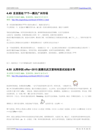 应届生求职大礼包 应届生求职网 YingJieSheng.COM
应届生求职网 http://www.yingjiesheng.com 第 211 页 共 214 页
4.49 含泪面经 T^T~~腾讯广州市场
本文原发于应届生 BBS，发布时间：2014 年 9 月 23 日
地址：http://bbs.yingjiesheng.com/thread-1878569-1-1.html
第一次发面经献给腾讯 T^T~~真的太感动了，我最后说为什么
个人背景说一下，是 211 非 985 经管专业，敝人第一次到互联网企业面试，感觉十分新鲜！
等候室氛围很 free，同学们基本都没穿正装，跟周围等候面试的同学聊聊，完全不会紧张哈
之前以为一面是群面，结果到场直接上房间一对一，挺惊讶的，赶紧多看几眼简历
面试官 GG 的问题很正统，就是对互联网、腾讯的了解，本打算群面过了再准备这些问题，shi 了⊙﹏⊙。。。答得不好我不多
说了。。
总之还是自己要做充分长远准备！！想要进腾讯以后一定要努力往这方向走！！
说一下面试的感受：腾讯真的很爱惜人才，一面就能大方一对一，这么耐心真的好感动！（是互联网企业都这么善良吗？）
面试官 GG 很 nice 全程很耐心，常常有笑容，感觉很温馨哟，有种学长跟你聊的感觉，嘿嘿！
而且我的诸多疑问，面试官 GG 都能很耐心、很真诚地解答，真的很感动。。能聊聊已经有收获了 T^T
好了，我泪奔去！千万不要像我这样！祝各位面试顺利！！
4.50 从网申到 offer~2015 届腾讯武汉营销岗面试经验分享
本文原发于应届生 BBS，发布时间：2014 年 10 月 6 日
地址：http://bbs.yingjiesheng.com/thread-1882123-1-1.html
面试的时候就说，如果能拿到 offer，一定写个面试经验和大家分享，时间关系，一直拖到今天。
楼主 4 月参加腾讯暑期实习的面试，最后含泪跪在总监面上。心之所向，这次又鼓起勇气早早的在 8 月中旬就开始网申，最
后到 9 月 22 日签下 offer。一路走来，到现在还觉得有些不可思议，感谢腾讯，也感谢自己一直以来的坚持，所以说，梦想
还是要有的，万一实现了呢？ XD 还在努力中的亲们，加油！
简单介绍一下自己，非知名 211 院校本科，Marketing，进过学生会打酱油，当过班委，做过一学期的交换生，大二大三都有
暑期实习（都不是互联网，而是房地产开发商， 这差的不是一点远啊！~）
整个过程是：网申——笔试——群面（1 对 n）——初试（经理面，1 对 1）——复试（总监面，1 对 1）——HR 面试（1 对 1）
——电话 Offer——签约
网申：我自己感觉这个网申应该是基本是不刷人的吧，我周围的同学，凡是投了的，都过了，目前没听说有谁网申没过的，
所以这个就不细讲。ps：有一点要说一下额，网申时填的事业群，没什么参考价值的，关键看这个职位是哪个事业群需要。
 