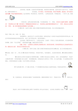 应届生求职大礼包 应届生求职网 YingJieSheng.COM
应届生求职网 http://www.yingjiesheng.com 第 213 页 共 214 页
总的来说，就是聊，让面试官对你感兴趣，对你的经历感兴趣。这部分没什么技巧可言，不要紧
张，冷静沉着就好~~ 还有就是，关于简历，可以美化包装，但是不要虚假。就是说，你可以把 1
说到 100，但是不能把 0 说成 1。这点很重要，所有的经历，奖项等等，一定要是真实的，不然被问到，一下答不上来。你就
GG 了。
一些基本的，必然会被问到的话题，可以提前准备一下。 例如： 你为什么选择互联网，选择腾
讯？ 你觉得自己在 XX（岗位相关）领域最成功的事是什么？ 你觉得自己最失败的事情是什么？ 同学、朋友怎么评价你
的？ 等等。 我三轮单独的面试都遇到了这些问题。。。
一共 30 分钟，也是当天晚上 10 点多微信查询的状态变为复试，11 点多收到通过短信。
复试（单独二面）：也是一对一面试，
继续聊简历，面试官会手上会有你自群面（或者是笔试）以来每个面试官给你的评价和记录，他
会不停的看前面面试官给你的评价，也在上面不停的记录。同时和你聊天。
这次面试，聊的也比较开心，主要是内容是：让我讲一个简历上写的比赛给他听，对互联网营销
的理解，试想一下怎么样推广一款游戏或者 app，最成功的经历等等。
关键：多说！一定要将自己的优势之处展现出来，面试官没问的，但却是你的过人之处或者是亮点
的，找机会自己说！ 想办法引导面试官去问。
一共 40 分钟，同样当天晚上 10 点多微信查询的状态改变为 HR 面试，11 点多收到通过短信。
HR 面试：也是一对一，网上对 HR 面试有不同的说法，有的说不刷人，有的说刷人。从实际结果来看，HR 面确实是要刷人
的。
HR 面没有太多的专业或涉及互联网的问题，主要聊了的还是自己的简历，经历。还有家庭情况？ 受过什
么挫折和失败？ 给你影响最大的人是谁？ 你的偶像是谁，你想成为什么样的人？等等。关于这些问题，个人觉得如实回答
就好，只要价值观没什么问题，应该不需要太多的包装。
整个过程 25 分钟，上午 10 点多结束，下午查询微信状态变成已完成所有面试，开始焦急的等待。~
第二天接到电话，看到来电归属是广东深圳的时候，我眼泪到要掉下来了。等的好辛苦~ 再两天后，
签约！
到这里，历时半年的腾讯求职之路终于迎来胜利，阳光总在风雨后。 还在路上的童鞋们！加油 加油！
 