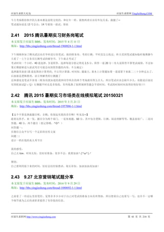 应届生求职大礼包 应届生求职网 YingJieSheng.COM
应届生求职网 http://www.yingjiesheng.com 第 43 页 共 214 页
今天考场维持秩序的人基本都是前程无忧的，和往年一样，猜想两者应该有外包关系，跑题了~
笔试通知说是 13 号会出，14 号就统一面试，保佑
2.41 2015 腾讯暑期实习财务岗笔试
本文原发于应届生 BBS，发布时间：2015 年 4 月 11 日
地址：http://bbs.yingjiesheng.com/thread-1960824-1-1.html
下午刚刚参加了腾讯武汉站在华科进行的笔试，报的财务岗，考的行测，平时没怎么练过，昨天受到笔试通知临时抱佛脚今
天看了一上午公务员行测考试的辅导书，下午就去考试了
考试时间一个小时，40 道选择，3 道简答，选择每道分值记得是 2.5 分，简答一道 20 分（有人说简答不算笔试成绩，不过如
果后期能够进入面试考官可能会问到简答题的内容，不太确定）
选择题里面前 15 道是图表计算类的，不让用计算器，时间短，题量大，基本上计算题如果一道道算下来就二三十分钟过去了，
后面就是逻辑推理，语言理解类的行测题了
总体感觉是笔试不容易（财务岗我知道的我和同学所在的两个考场就有四五百人，所以笔试应该会刷不少人，而据说后面还
有四轮面试(/ □ )）行测题平时还是多练练，有些练熟了按照规律答题会节省时间，考试的时候时间真得好快好快！！！
2.42 腾讯 2015 暑期实习市场类在线模拟笔试 20150321
本文原发于应届生 BBS，发布时间：2015 年 3 月 21 日
地址：http://bbs.yingjiesheng.com/thread-1957006-1-1.html
【这个不算是泄露题目吧，企鹅，你别追究我的责任啊！听见没~】
趁着还热乎，来一发，题目分为两个部门。一是客观题，60 分，其中包含逻辑，行测，阅读理解等等，覆盖面很广；二是问
答题，40 分，两个题目（我记得哦，^O^ ）
问答题一：
在微信公众平台写一个足彩的宣传文案
问题二:
设计一档在线的真人秀节目
我的感受：
自己太 low，时间太短，没好好准备，很多不会，我要加油↖(^ω^)↗
期望：
自己要利用接下来的时间，好好总结经验教训，取长补短，加油加油再加油！
2.43 9.27 北京营销笔试题分享
本文原发于应届生 BBS，发布时间：2014 年 9 月 29 日
地址：http://bbs.yingjiesheng.com/thread-1880692-1-1.html
之前看了一些论坛里的笔经，觉得多多少少对于自己对笔试的准备方向有所帮助，所以想着自己也要写一写，也许不一定哪
个细节就为之后的求职者提供了有价值的信息。
 