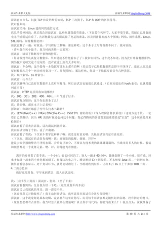 应届生求职大礼包 应届生求职网 YingJieSheng.COM
应届生求职网 http://www.yingjiesheng.com 第 60 页 共 214 页
面试官点点头，问我 TCP 协议的相关知识，TCP 三次握手，TCP 和 UDP 的区别等等。
我对答如流。
面试官又问：Linux 进程间的通信方式。
我几乎是秒回的，然后我告诉面试官，这些问题我都有准备。（下面是作死环节，大家不要学我。我把自己准备的
小本子给面试官看了，告诉他我为这次面试做了充足的准备，涉及到计算机的各个领域：网络，操作系统，Linux，
STL 源码，海量数据处理）
面试官翻了一遍，对我说：字写得好工整啊，那这样吧，这个本子上写得我都不问了，我问别的。
（请叫我作死小能手，我当时的表情一定想哭）
面试官：请说下数据库中事物的特征。
（原谅我没有认真复习数据库，早知道就不给他看本子了）我如实回答：这个我不知道，因为没有准备数据库的，
因为我不是研究这个方向的，没有在这上面花太多时间。
面试官：不会啊，这个是每一本数据库课本上都有的啊（原谅我早已经把数据库忘得干干净净了，建议大家还是
要把数据库花个一两天时间复习一下，很有用的），那这样吧，你说一下数据库索引有几种类别。
我：顺序索引，B+树索引。
面试官：还有么？
我再次解释自己没有在数据库上花时间复习，所以面试官也勉强让我通过。（后来知道还有 hash 索引，也就是散
列索引等）
面试官：HTTP 返回码你知道哪些？
我：200，301，302，400，404…一口气说了好多。
面试官有点惊讶：这个你也准备了么？
我：是的啊，都在本子上记着呢？
面试官：你最近都看了些什么技术书籍啊？
我：《Effective C++》《More Effective C++》《SGI STL 源码剖析》《深入理解计算机系统》（这地方是个坑，一定
要自己掌握好，因为 HR 面的时候还会问这个问题，我记得腾讯的价值观里最重要的是“正直”，这个应该是用来
检测的）
面试官看了看表告诉我，这次面试到此结束。
我向面试官鞠了个躬，说了声谢谢。
面试官看了看我：下次来不要穿这种裤子啊，我是没有意见哦，其他面试官肯定有意见的。
（下次来，面试官的话很有戏啊）我：谢谢您的提醒，谢谢，拜拜~
建议大家穿稍微整洁干净的衣服，会给自己加分，不要以为技术类的就邋邋遢遢的，当通过很多人的时候，着装
和颜值都是一个重要元素，嗯，对，同等能力看颜值。
离开的时候看了看手表，一个小时，挺长时间的了，别人一面才 40 分钟，我硬是聊了一个小时，很有戏。回
来才知道一起来的小伙伴都被刷了，好像这次实习生，腾讯想招 C++研发的，不太想要 Java 的。一回到宿舍，
微信查看状态显示：处于复试环节，就是初试通过了。当晚就收到短信，让我 4 月 16 日上午参加 TRD 二面。
4.二面总监面
做好充足准备，早早来到酒店，进入面试房间。
我：（双手呈上简历）面试官，您好。（坐了下来）
面试官看着简历：先自我介绍一下吧。（这里重复不再多说）
面试官又让我说我的项目，跟一面差不多。
（这时候我又开始做死了）我主动问面试官：我听说很多面试官会让写代码啊？
面试官：这个我觉得是基本功啊，没必要在这里让你写，而且每个面试官都是随机问的问题，没有固定的题目。
（现在想想都有点害怕，我当时怎么就那么傻逼呢？真让你手写代码，你能写出来么？）我点点头，说我准备了
 