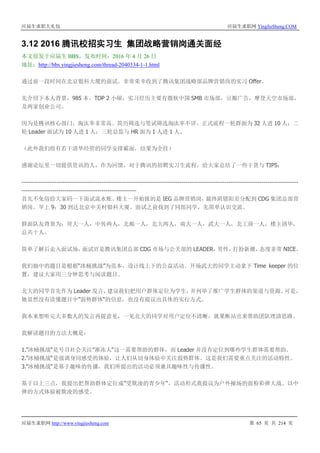 应届生求职大礼包 应届生求职网 YingJieSheng.COM
应届生求职网 http://www.yingjiesheng.com 第 65 页 共 214 页
3.12 2016 腾讯校招实习生 集团战略营销岗通关面经
本文原发于应届生 BBS，发布时间：2016 年 4 月 26 日
地址：http://bbs.yingjiesheng.com/thread-2040334-1-1.html
通过前一段时间在北京银科大厦的面试，非常荣幸收到了腾讯集团战略部品牌营销岗的实习 Offer。
先介绍下本人背景，985 本，TOP 2 小硕，实习经历主要有微软中国 SMB 市场部，豆瓣广告，摩登天空市场部，
及两家创业公司。
因为是腾讯核心部门，淘汰率非常高。简历筛选与笔试筛选淘汰率不详。正式流程一轮群面为 32 人进 10 人；二
轮 Leader 面试为 10 人进 1 人；三轮总监与 HR 面为 1 人进 1 人。
（此外我们组有若干清华经管的同学安排霸面，结果为全挂）
感谢论坛里一切提供资讯的人，作为回馈，对于腾讯的招聘实习生流程，给大家总结了一些干货与 TIPS：
---------------------------------------------------------------------------------------------------------------------------------------
--------------------------------------------------------
首先不免俗给大家码一下面试流水账。楼主一开始报的是 IEG 品牌营销岗，最终阴错阳差分配到 CDG 集团总部营
销岗。早上 9：30 到达北京中关村银科大厦。面试之前找到了同组同学，先简单认识交流。
群面队友背景为：哥大一人，中传两人，北邮一人，北大两人，南大一人，武大一人，北工商一人，楼主清华，
总共十人。
简单了解后走入面试场，面试官是腾讯集团总部 CDG 市场与公关部的 LEADER，男性，打扮新潮，态度非常 NICE。
我们抽中的题目是根据“冰桶挑战”为范本，设计线上下的公益活动。开场武大的同学主动拿下 Time keeper 的位
置，建议大家用三分钟思考与阅读题目。
北大的同学首先作为 Leader 发言，建议我们把用户群体定位为学生，并列举了推广学生群体的渠道与资源。可是，
她显然没有读懂题目中”弱势群体“的信息，也没有提议出具体的实行方式。
我本来想听完大多数人的发言再提意见，一见北大的同学对用户定位不清晰，就果断站出来帮助团队理清思路。
我解读题目的方法大概是：
1.”冰桶挑战“是号召社会关注”渐冻人“这一需要帮助的群体，而 Leader 并没有定位到哪些学生群体需要帮助。
2.”冰桶挑战“是强调身同感受的体验，让人们从切身体验中关注弱势群体。这是我们需要重点关注的活动特性。
3.”冰桶挑战“是基于趣味的传播，我们所提出的活动必须兼具趣味性与传播性。
基于以上三点，我提出把帮助群体定位成”受欺凌的青少年“，活动形式我提议为户外操场的面粉彩弹大战。以中
弹的方式体验被欺凌的感受。
 