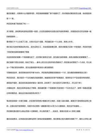 应届生求职大礼包 应届生求职网 YingJieSheng.COM
应届生求职网 http://www.yingjiesheng.com 第 69 页 共 214 页
最后的最后，问我有什么问题想问的，然后我就根据鹅厂那个视频问了，你对我面试情况的怎么看，他说规定保
密！！！我…
然后回来查了就悲剧了呜~~~
关于群面，游戏策划和游戏运营是一起的…讨论的话题相对还是比较开放和简单的，但是面试形式并没有像一般
的群面那样……
要求我们 9 个人分成了三组，分别讨论这个话题，然后最后派一个人总结，其余人补充…
我们组讨论的时候其实有点乱，因为没有分工，完全就是就事论事，很多点都是讨论到一半发现的，然后时间到
了的时候也是匆匆整理了思路
总结发言的时候第一个组抢着先说了，还对我们蛮有压力的，因为她们说的很细，很多点跟我们的都重复了……
我们组那个男生总结的，他说了很久……基本上把讨论过的所有东西都说了…然后我当时想到了一个点说，可以突
出一下我们的目标群体，因为这是前面所有发言人都没提到的
可我刚站起来，面试官就说时间不够 blabla，然后我死皮赖脸说我就说一个点，因为真的很像表现自己挖~
然后说完后，我们组另一个女生她的点蛮新颖的，她直接站在用户的角度说，我用你这个产品会是怎样的感受，
感觉蛮不错的，面试官在她说的时候也一直在笑…还拍照了（他们说怕不记得所有人，所以拍个照）
大概就这样，我还比较幸运地过了群面，我知道的第一个组里面补充发言的一个女生也过了，按照一场面试的通
过率来算的话，貌似这次做总结的有点吃亏？
笔试的话前面一大堆行测题，涉及到好多的统计数据分析之类的，后面 6 道主观题，都是关于游戏策划运营之类
的，还是比较开放简单的，但是中间记得有一道题是问的 lol 的 5v5 比赛规则，我完全不知道呃……
然后腾讯笔试是可以跳出页面 4 次限制的，所以我百度了……说实话，里面涉及到 lol 的有三道题
最后说说想法，过来面试会玩腾讯的热门游戏还是蛮重要的，我们群面之前大家都互相聊了下，基本上所有人都
 