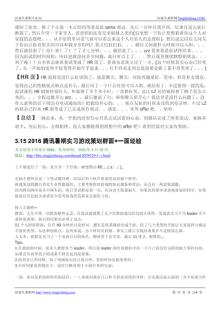 应届生求职大礼包 应届生求职网 YingJieSheng.COM
应届生求职网 http://www.yingjiesheng.com 第 73 页 共 214 页
课回了宿舍。换了个正装一本正经的等着总监 sama 面试，先让一分钟自我介绍，结果没说完就打
断我了，然后介绍一下家里人，爸爸妈妈还有兄弟姐妹之类的(后来想一下估计是想看看你这个人对
家庭的态度吧。。。从介绍的用词语气就可以看出来这个人对亲人的态度啦)，然后说完以后又问关
于你自己你有更多的可以和我分享的吗？我又巴拉巴拉。。。最后又问我什么时候可以入职。。。
然后就结束了！结！束！了！丫了才七分钟。。。就结束了。。。orz 看来我是面试终结者。。。
因为面试的时间很短，所以也就没问多少问题，就只有以上了。。。然后我里继续默默刷状态。。。
到了晚上十点多状态就从复试变成了 HR 面了，我就知道我又过了一关。(这个时候其实心态已经变
了，从一开始的宠辱不惊变得开始在乎起来。。。好不容易走到总监面要是跪了那不得哭死了。。。)
【HR 面】HR 面其实没什么好讲的了，就是聊天，聊天，问你兴趣爱好，星座，有没有女朋友，
觉得自己的性格优点缺点是什么，最后问了一下什么时候可以入职，就结束了。不过值得一提的是，
面试我的 HR 姐姐特别好人，和她聊了半个多小时，一直都在笑，逗比 LZ 还给她科普了橙子是怎么
来的。。。全程逗她开心 orz。。。最后她说了句，和你聊天很开心！我这里是没什么问题了，没
什么意外的话下周会有电话通知的！把我给开心的。。。现在发帖的时候还没收到电话呀。不过 LZ
的状态已经从 HR 面变成了已完成所有面试。。感觉。。。坐等 offer 吧。。哈哈。
【总结】一路走来，从一开始的没有信心只是去试试看的心态，到最后完成了所有面试，来路多
艰辛，勿忘初心，方得始终。祝大家都能得到理想中的 offer 吧！希望经验对大家有帮助。
3.15 2016 腾讯暑期实习游戏策划群面+一面经验
本文原发于应届生 BBS，发布时间：2016 年 4 月 18 日
地址：http://bbs.yingjiesheng.com/thread-2039329-1-1.html
上午刚进行了一面，来分享一下经验，顺便攒点 RP..._(:з」∠)_
先插个题外话说一下笔试题目吧，给以后的小伙伴准备笔试前做个参考。
游戏策划的题目其实专业性挺强的，主要考察你对游戏的知识储备和理由，还会有一两道策划题；
因为腾讯网申基本不筛人的，所以笔试算是第一关，应该会大批量刷人。如果真的要申请游戏策划的同学，如果
游戏经历比较少或者很少思考游戏的话其实会蛮吃亏的。
转入正题吧~
群面：人生中第一次群面格外忐忑，在面试前请教了几个有群面成功经历的小伙伴，发现其实当不当 leader 并不
是特别重要，最后的结果也证明了这点。
11 个人拼组群面，仅有 40 分钟的讨论时间。题目是将某端游改成手游，给了几个类型的手游让大家选择并确定
手游的类型、玩法和创新点。总的来说，由于时间比较紧，事实上最后呈现的成果并不是特别完满。
人太多，我算是充当了一个承前启后的角色，顺便带了会节奏。最后 11 进 2，挺惨的...
Tips：
1.在群面的时候，很多人都想争当 leader，所以抢 leader 的时候最好评估一下自己有没有这样的能力掌控局面，
如果没有而导致小组成果不佳会起到反效果；
2.轮到自己的时候，除了明确提出自己观点外，把控时间也挺重要的；
3.在时间紧张的情况下，适时打断有利于小组任务的完成；
一面：依旧是群面时候的面试官，一上来就问我对自己昨天群面表现的评价，其实我还挺心虚的（并不知道为什
 