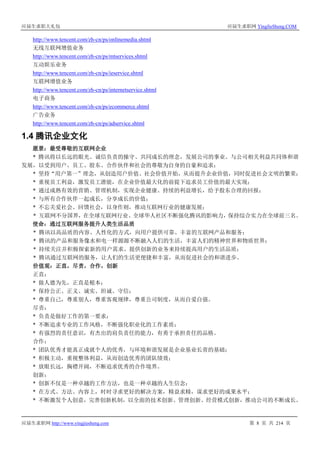 应届生求职大礼包 应届生求职网 YingJieSheng.COM
应届生求职网 http://www.yingjiesheng.com 第 8 页 共 214 页
http://www.tencent.com/zh-cn/ps/onlinemedia.shtml
无线互联网增值业务
http://www.tencent.com/zh-cn/ps/mtservices.shtml
互动娱乐业务
http://www.tencent.com/zh-cn/ps/ieservice.shtml
互联网增值业务
http://www.tencent.com/zh-cn/ps/internetservice.shtml
电子商务
http://www.tencent.com/zh-cn/ps/ecommerce.shtml
广告业务
http://www.tencent.com/zh-cn/ps/adservice.shtml
1.4 腾讯企业文化
愿景：最受尊敬的互联网企业
* 腾讯将以长远的眼光、诚信负责的操守、共同成长的理念，发展公司的事业。与公司相关利益共同体和谐
发展，以受到用户、员工、股东、合作伙伴和社会的尊敬为自身的自豪和追求；
* 坚持“用户第一”理念，从创造用户价值、社会价值开始，从而提升企业价值，同时促进社会文明的繁荣；
* 重视员工利益，激发员工潜能，在企业价值最大化的前提下追求员工价值的最大实现；
* 通过成熟有效的营销、管理机制，实现企业健康、持续的利益增长，给予股东合理的回报；
* 与所有合作伙伴一起成长，分享成长的价值；
* 不忘关爱社会、回馈社会，以身作则，推动互联网行业的健康发展；
* 互联网不分国界，在全球互联网行业、全球华人社区不断强化腾讯的影响力，保持综合实力在全球前三名。
使命：通过互联网服务提升人类生活品质
* 腾讯以高品质的内容、人性化的方式，向用户提供可靠、丰富的互联网产品和服务；
* 腾讯的产品和服务像水和电一样源源不断融入人们的生活，丰富人们的精神世界和物质世界；
* 持续关注并积极探索新的用户需求、提供创新的业务来持续提高用户的生活品质；
* 腾讯通过互联网的服务，让人们的生活更便捷和丰富，从而促进社会的和谐进步。
价值观：正直，尽责，合作，创新
正直：
* 做人德为先，正直是根本；
* 保持公正、正义、诚实、坦诚、守信；
* 尊重自己，尊重别人，尊重客观规律，尊重公司制度，从而自爱自强。
尽责：
* 负责是做好工作的第一要求；
* 不断追求专业的工作风格，不断强化职业化的工作素质；
* 有强烈的责任意识，有杰出的肩负责任的能力，有勇于承担责任的品格。
合作：
* 团队优秀才能真正成就个人的优秀，与环境和谐发展是企业基业长青的基础；
* 积极主动，重视整体利益，从而创造优秀的团队绩效；
* 放眼长远，胸襟开阔，不断追求优秀的合作境界。
创新：
* 创新不仅是一种卓越的工作方法，也是一种卓越的人生信念；
* 在方式、方法、内容上，时时寻求更好的解决方案，精益求精，谋求更好的成果水平；
* 不断激发个人创意，完善创新机制，以全面的技术创新、管理创新、经营模式创新，推动公司的不断成长。
 