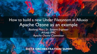 DATA ORCHESTRATION SUMMI
T
How to build a new Under Filesystem in Alluxio
Apache Ozone as an example
Baolong Mao | Sr. System Engineer
Alluxio PMC
Apache Ozone Committer
 