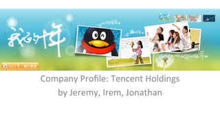 Company	
  Proﬁle:	
  Tencent	
  Holdings	
  
by	
  Jeremy,	
  Irem,	
  Jonathan	
  
	
  

 