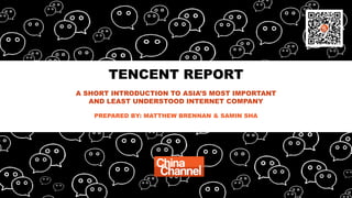TENCENT REPORT
A SHORT INTRODUCTION TO ASIA’S MOST IMPORTANT
AND LEAST UNDERSTOOD INTERNET COMPANY
PREPARED BY: MATTHEW BRENNAN & SAMIN SHA
 