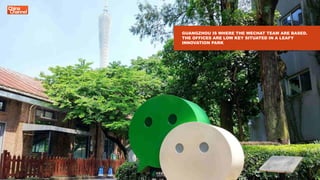 GUANGZHOU IS WHERE THE WECHAT TEAM ARE BASED.
THE OFFICES ARE LOW KEY SITUATED IN A LEAFY
INNOVATION PARK
 