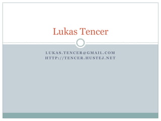 Lukas Tencer

LUKAS.TENCER@GMAIL.COM
HTTP://TENCER.HUSTEJ.NET
 