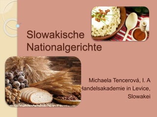Slowakische
Nationalgerichte
Michaela Tencerová, I. A
Handelsakademie in Levice,
Slowakei
 