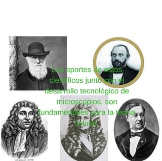 Los aportes de estos
científicos junto con el
desarrollo tecnológico de
microscopios, son
fundamentales para la teoría
celular.