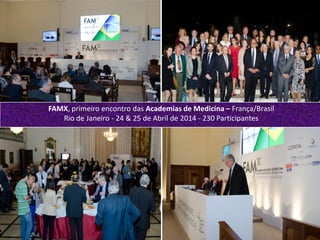 Octavio Pitaluga Neto TOP CONFIDENCIALoctavio@topexecutivesnet.com
FAMX, primeiro encontro das Academias de Medicina – França/Brasil
Rio de Janeiro - 24 & 25 de Abril de 2014 - 230 Participantes
 