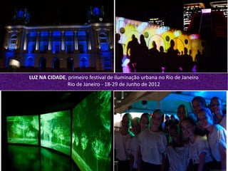 Octavio Pitaluga Neto TOP CONFIDENCIALoctavio@topexecutivesnet.com
LUZ NA CIDADE, primeiro festival de iluminação urbana no Rio de Janeiro
Rio de Janeiro - 18-29 de Junho de 2012
 