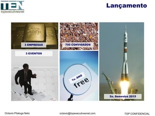 Octavio Pitaluga Neto TOP CONFIDENCIALoctavio@topexecutivesnet.com
Lançamento
3 EMPRESAS 750 CONVIDADOS
2o. Semestre 2015
3 EVENTOS
 