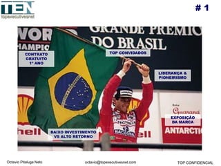 Octavio Pitaluga Neto TOP CONFIDENCIALoctavio@topexecutivesnet.com
# 1
CONTRATO
GRATUITO
1º ANO
TOP CONVIDADOS
BAIXO INVESTIMENTO
VS ALTO RETORNO
LIDERANÇA &
PIONEIRISMO
EXPOSIÇÃO
DA MARCA
 
