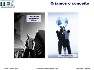 Octavio Pitaluga Neto TOP CONFIDENCIALoctavio@topexecutivesnet.com
Criamos o conceito
Globalmente
CNO – Chief
Networking
Officer
 