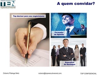 Octavio Pitaluga Neto TOP CONFIDENCIALoctavio@topexecutivesnet.com
A quem convidar?
Top decisor para seu negócio/país
Formador
de Opinião
Executivo
de Destaque
 