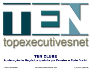 Octavio Pitaluga Neto TOP CONFIDENCIALoctavio@topexecutivesnet.com
TEN CLUBE
Aceleração de Negócios apoiada por Eventos e Rede Social
 