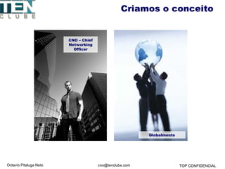 Octavio Pitaluga Neto TOP CONFIDENCIALcno@tenclube.com
Criamos o conceito
Globalmente
CNO – Chief
Networking
Officer
 